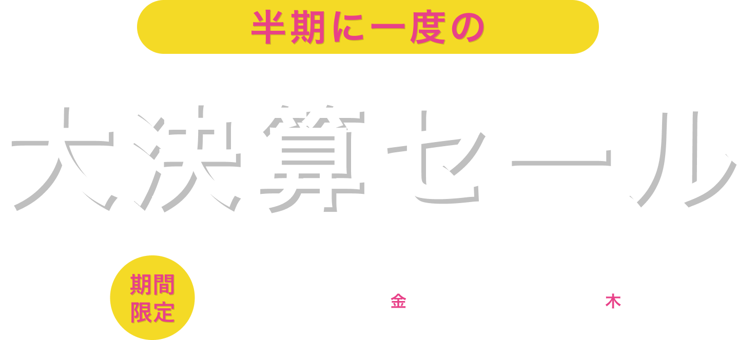 半期に一度の大決算セール 期間限定 2025/1/17金～3/20木