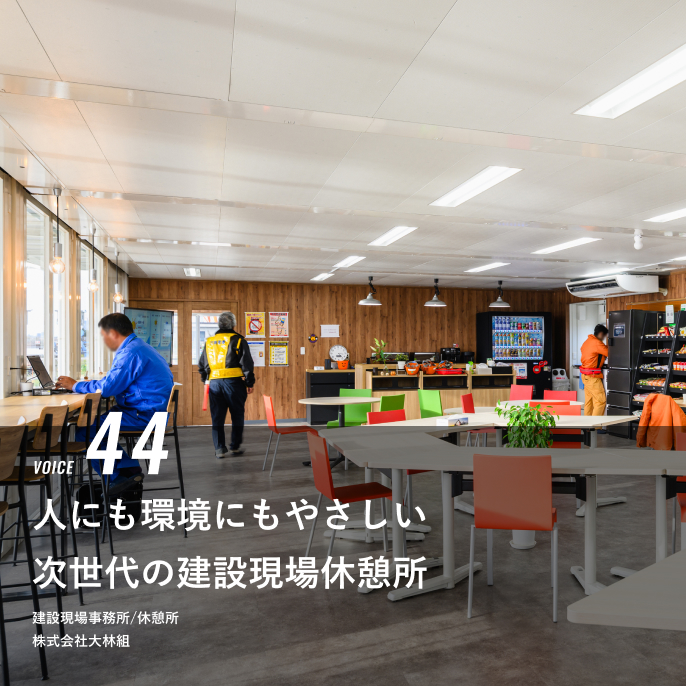 VOICE 44 人にも環境にもやさしい次世代の建設現場休憩所 株式会社大林組