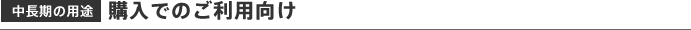 中長期の用途　購入でのご利用向け