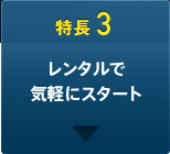 特長3 レンタルで気軽にスタート