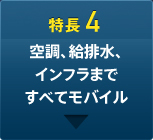 特長4 空調、給排水、インフラまですべてモバイル