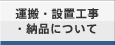 運搬・設置工事・納品について